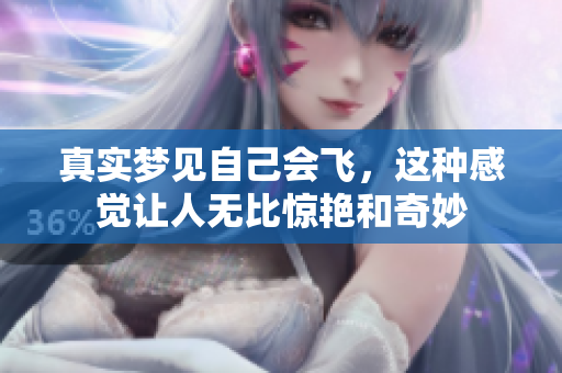 真实梦见自己会飞，这种感觉让人无比惊艳和奇妙