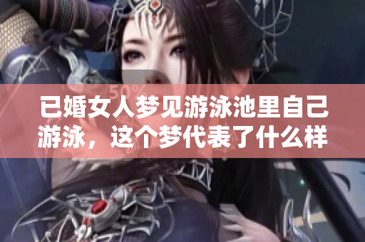 已婚女人梦见游泳池里自己游泳，这个梦代表了什么样的含义呢