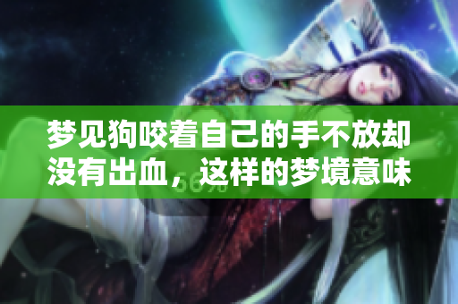 梦见狗咬着自己的手不放却没有出血，这样的梦境意味着什么呢