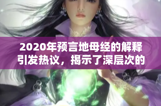 2020年预言地母经的解释引发热议，揭示了深层次的意义与启示