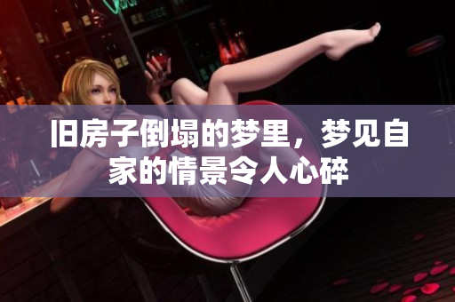 旧房子倒塌的梦里，梦见自家的情景令人心碎