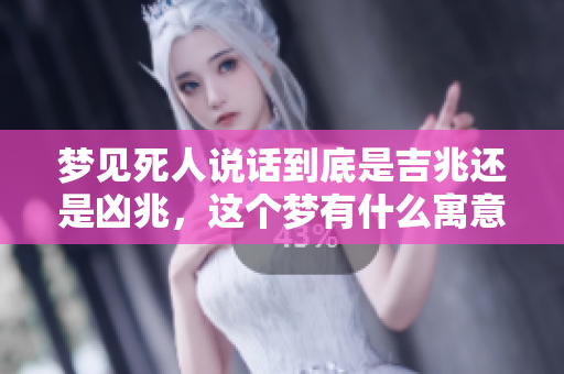 梦见死人说话到底是吉兆还是凶兆，这个梦有什么寓意呢