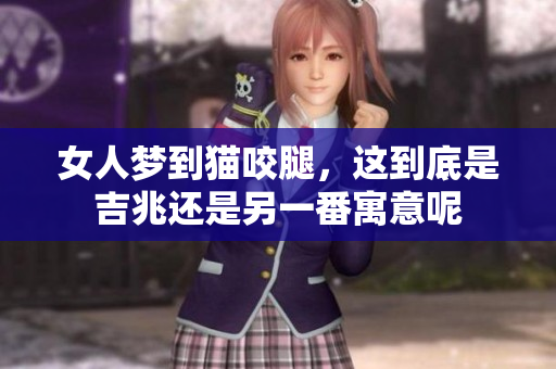 女人梦到猫咬腿，这到底是吉兆还是另一番寓意呢
