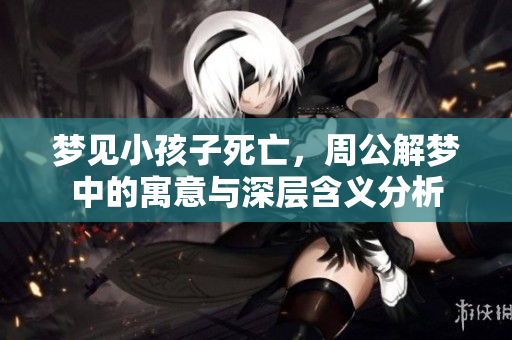 梦见小孩子死亡，周公解梦中的寓意与深层含义分析
