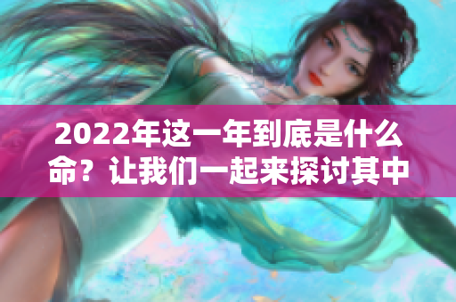 2022年这一年到底是什么命？让我们一起来探讨其中的奥秘吧！