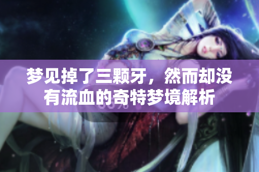 梦见掉了三颗牙，然而却没有流血的奇特梦境解析